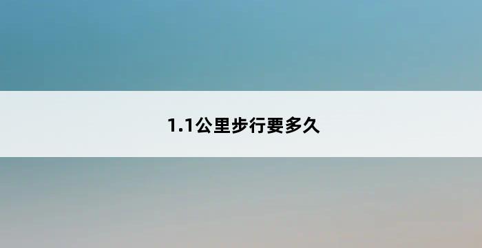 1.1公里步行要多久 