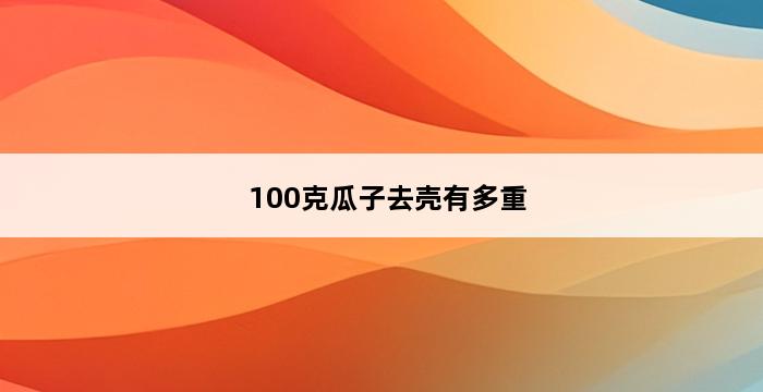 100克瓜子去壳有多重 