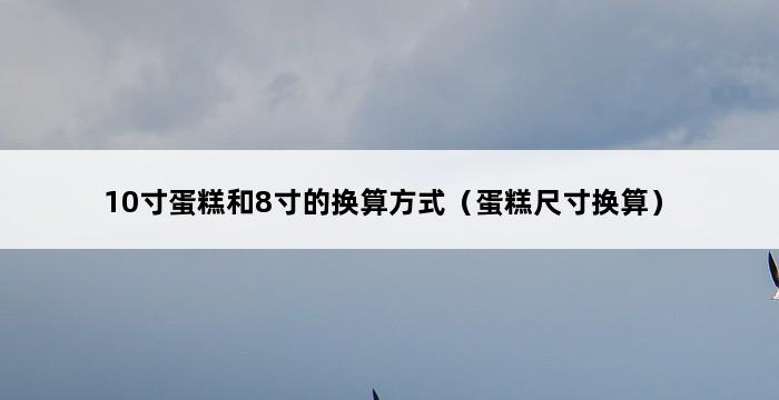 10寸蛋糕和8寸的换算方式（蛋糕尺寸换算） 