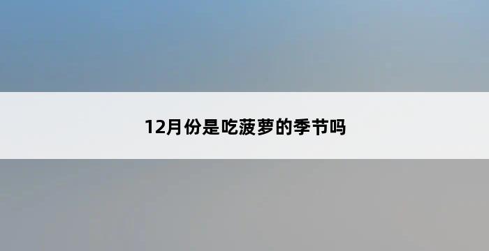 12月份是吃菠萝的季节吗 