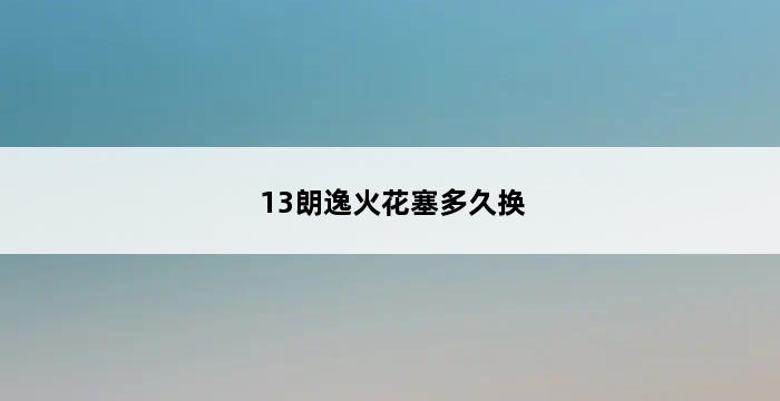 13朗逸火花塞多久换 