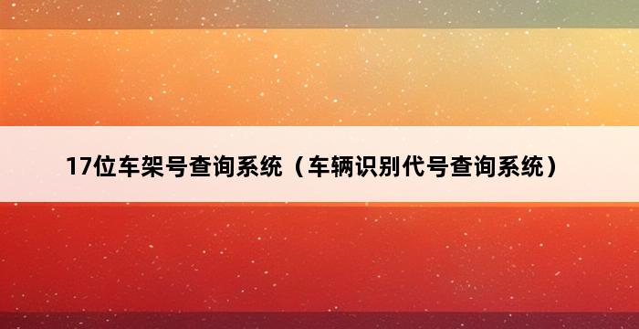 17位车架号查询系统（车辆识别代号查询系统） 