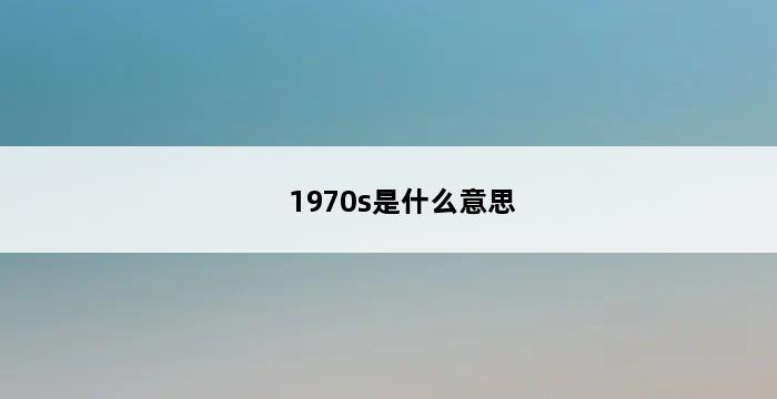 1970s是什么意思 