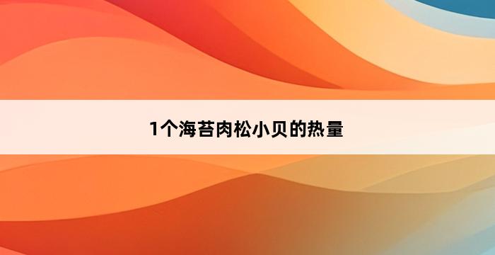 1个海苔肉松小贝的热量 