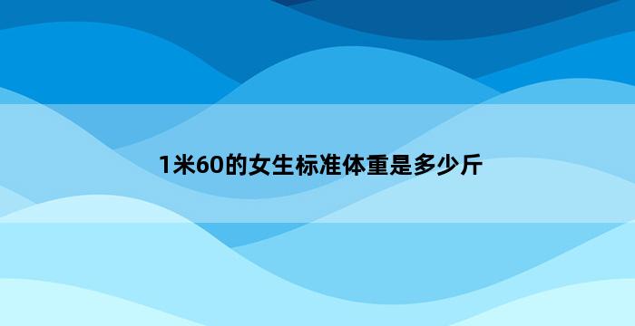 1米60的女生标准体重是多少斤 