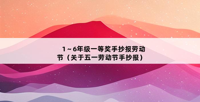 1～6年级一等奖手抄报劳动节（关于五一劳动节手抄报） 