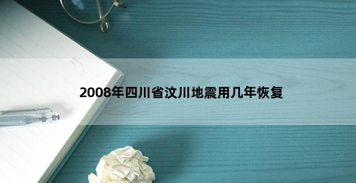 2008年四川省汶川地震用几年恢复 