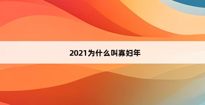 2021为什么叫寡妇年 