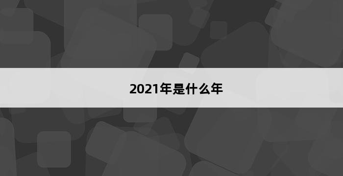 2021年是什么年 