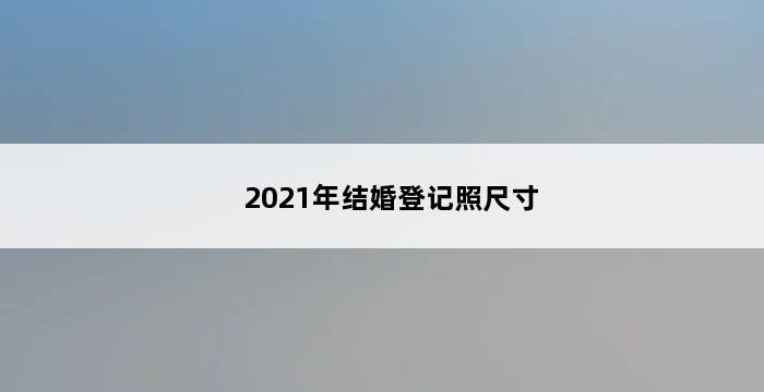 2021年结婚登记照尺寸 