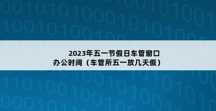 2023年五一节假日车管窗口办公时间（车管所五一放几天假） 