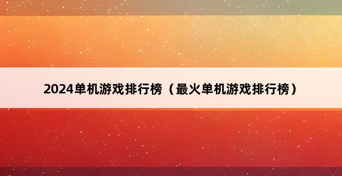 2024单机游戏排行榜（最火单机游戏排行榜） 