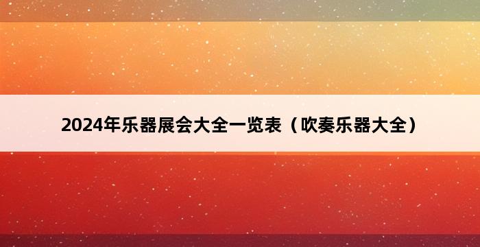 2024年乐器展会大全一览表（吹奏乐器大全） 