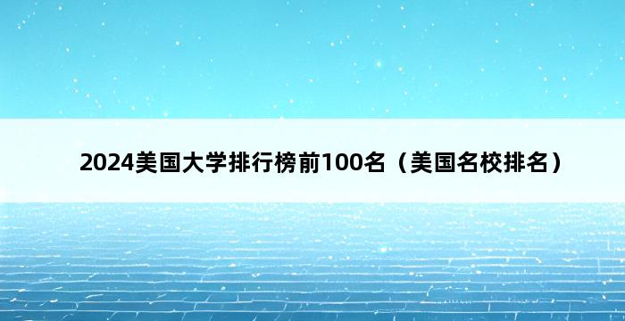 2024美国大学排行榜前100名（美国名校排名） 