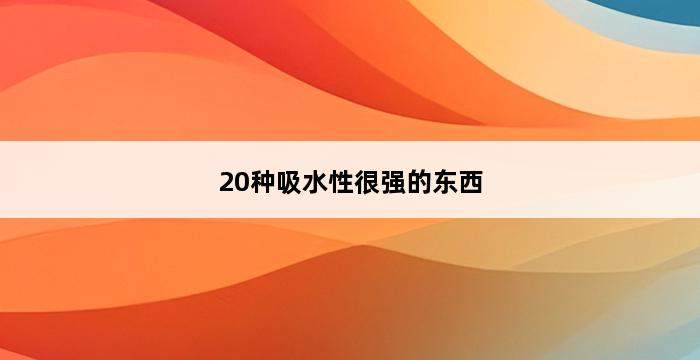 20种吸水性很强的东西 