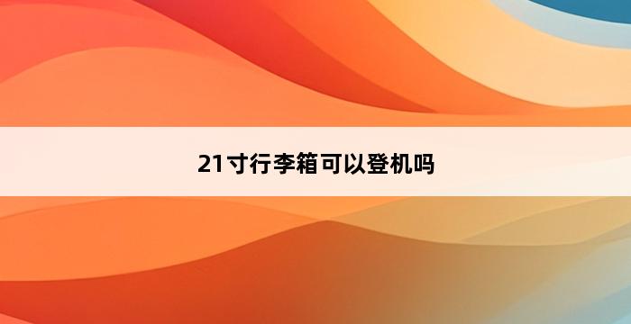 21寸行李箱可以登机吗 