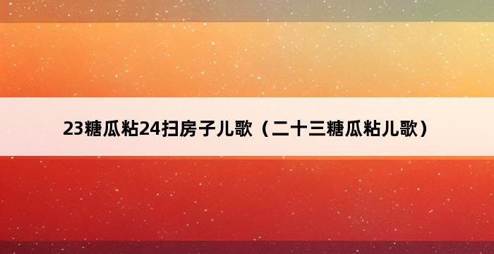 23糖瓜粘24扫房子儿歌（二十三糖瓜粘儿歌） 