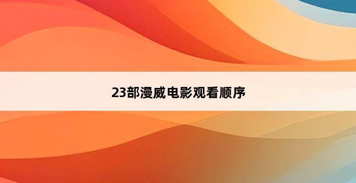 23部漫威电影观看顺序 