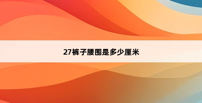 27裤子腰围是多少厘米 