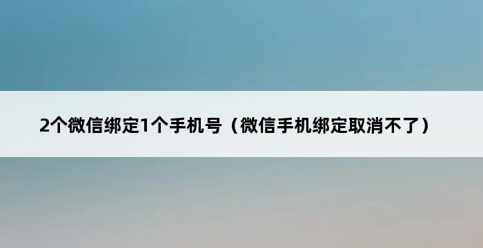 2个微信绑定1个手机号（微信手机绑定取消不了） 