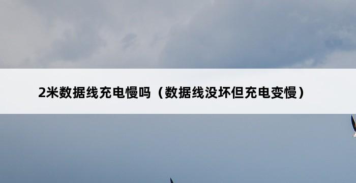 2米数据线充电慢吗（数据线没坏但充电变慢） 