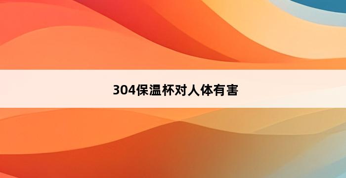 304保温杯对人体有害 