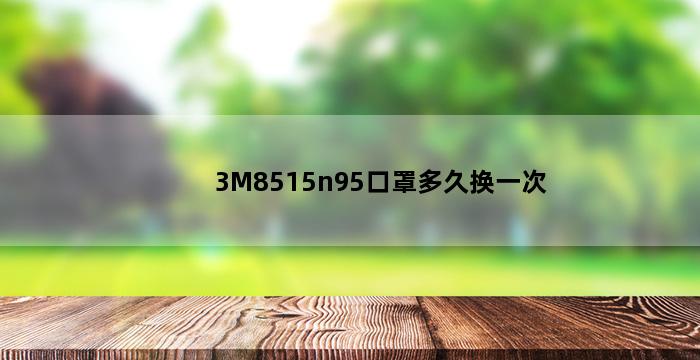 3M8515n95口罩多久换一次 