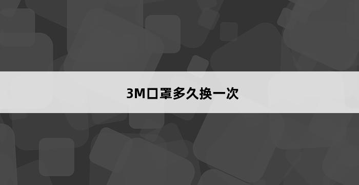 3M口罩多久换一次 