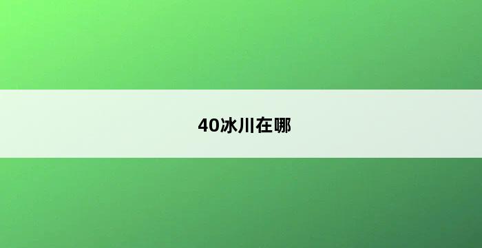 40冰川在哪 