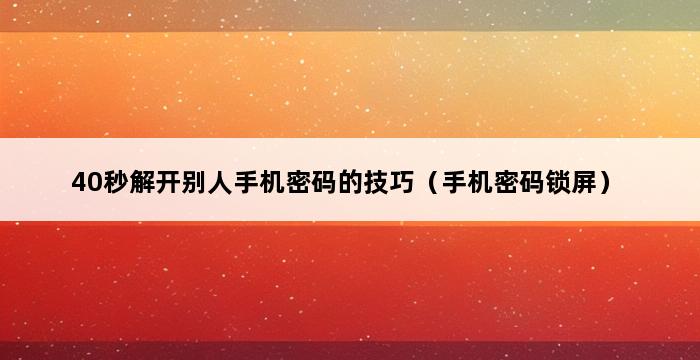 40秒解开别人手机密码的技巧（手机密码锁屏） 