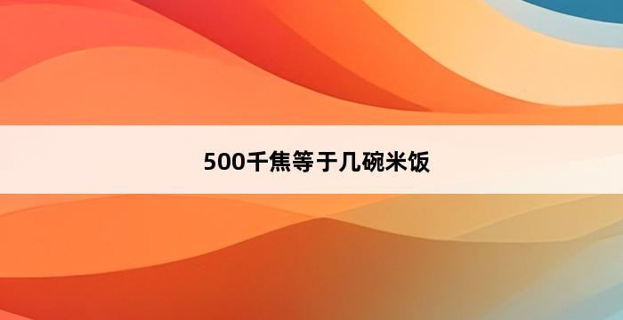 500千焦等于几碗米饭 