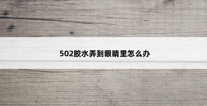 502胶水弄到眼睛里怎么办 