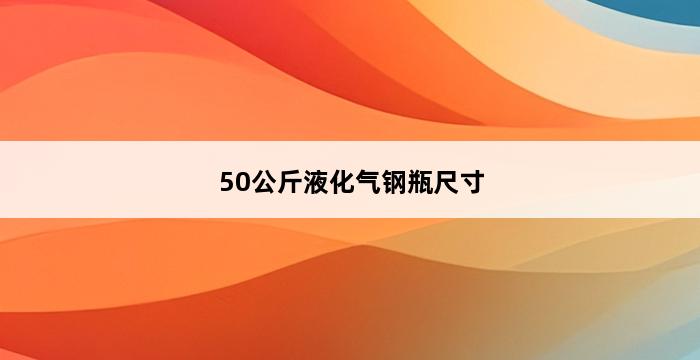 50公斤液化气钢瓶尺寸 