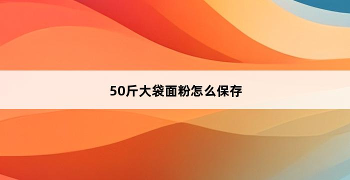 50斤大袋面粉怎么保存 