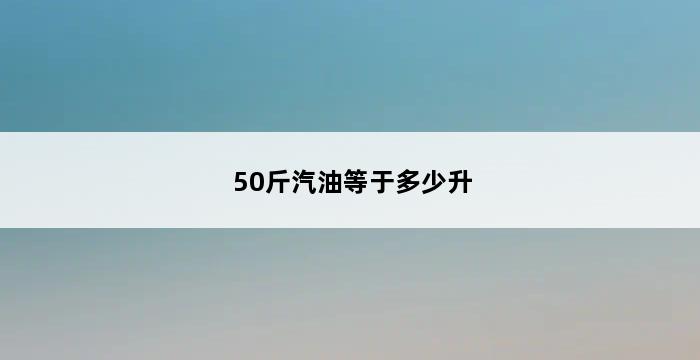 50斤汽油等于多少升 