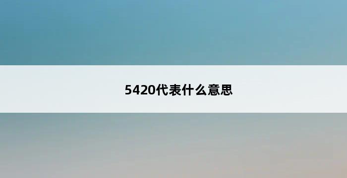 5420代表什么意思 