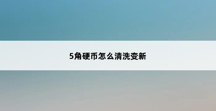 5角硬币怎么清洗变新 