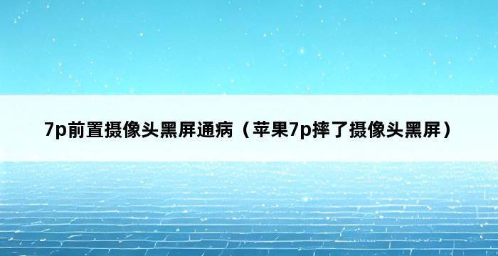 7p前置摄像头黑屏通病（苹果7p摔了摄像头黑屏） 