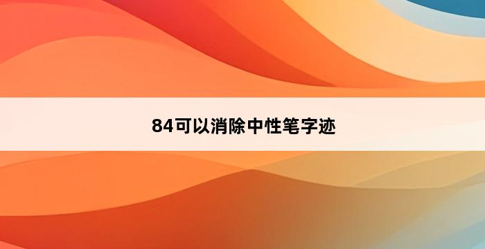 84可以消除中性笔字迹 