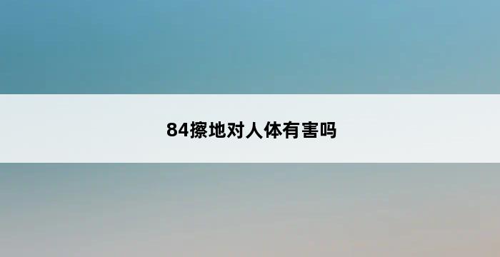 84擦地对人体有害吗 