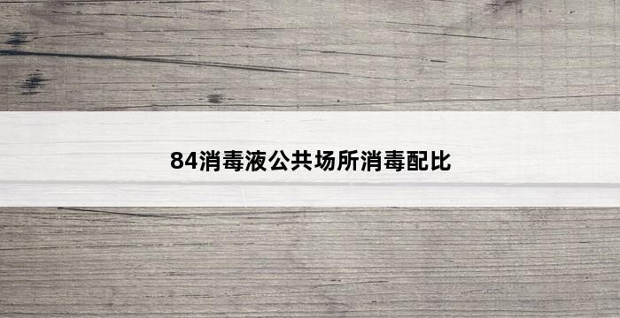 84消毒液公共场所消毒配比 