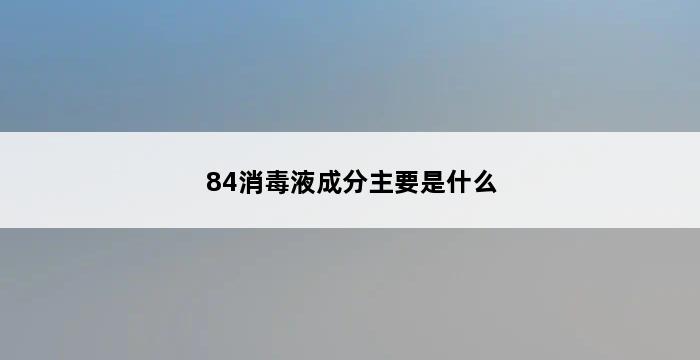 84消毒液成分主要是什么 