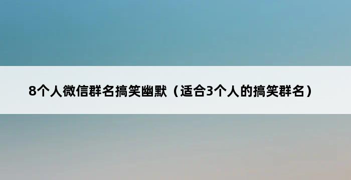 8个人微信群名搞笑幽默（适合3个人的搞笑群名） 