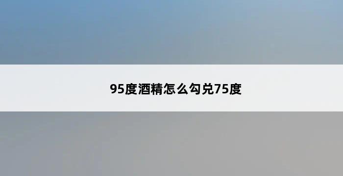 95度酒精怎么勾兑75度 