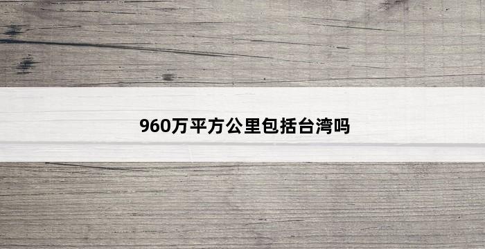 960万平方公里包括台湾吗 