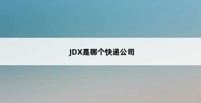 JDX是哪个快递公司 