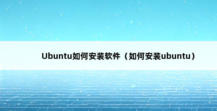 Ubuntu如何安装软件（如何安装ubuntu） 