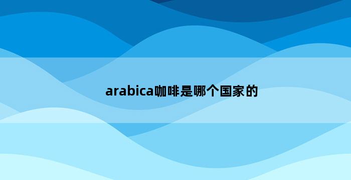 arabica咖啡是哪个国家的 