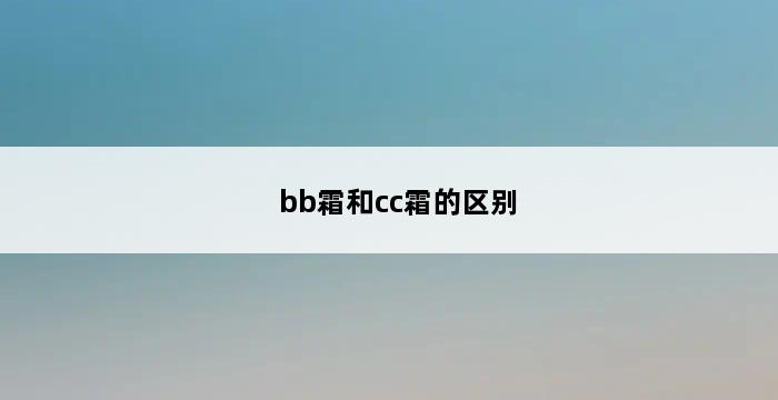 bb霜和cc霜的区别 