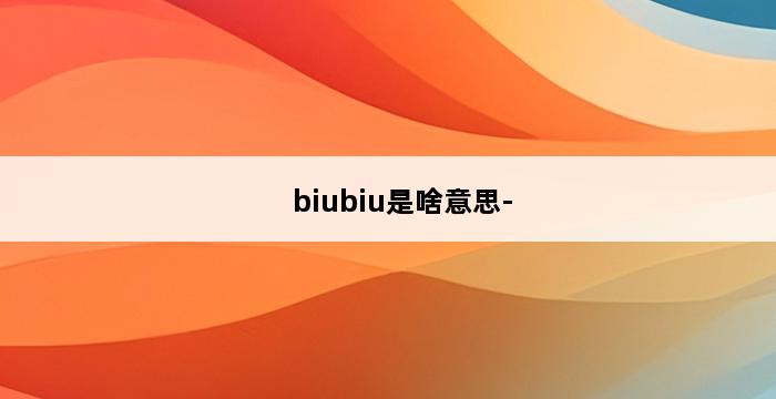 biubiu是啥意思- 